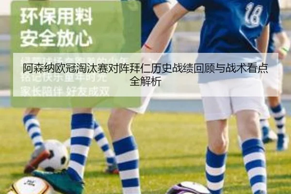 阿森纳欧冠淘汰赛对阵拜仁历史战绩回顾与战术看点全解析