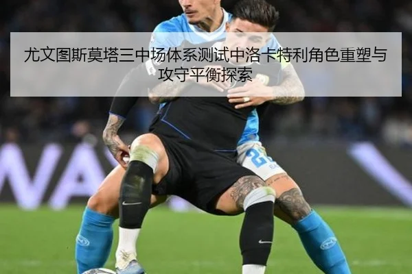 尤文图斯莫塔三中场体系测试中洛卡特利角色重塑与攻守平衡探索
