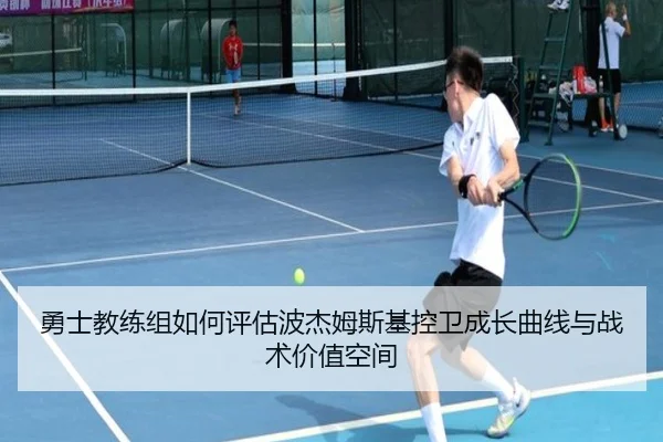 勇士教练组如何评估波杰姆斯基控卫成长曲线与战术价值空间 - kaiyun