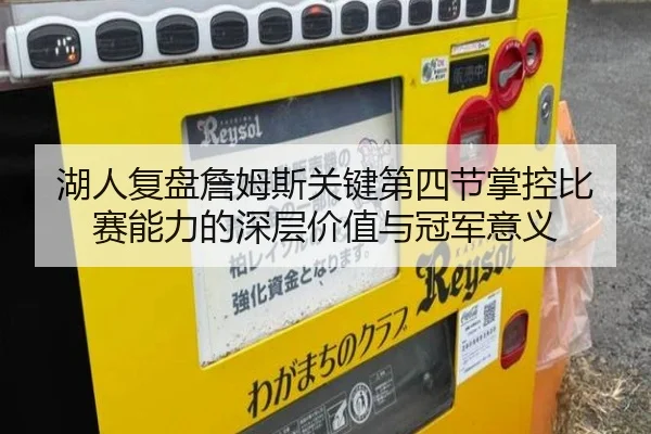 湖人复盘詹姆斯关键第四节掌控比赛能力的深层价值与冠军意义 - kaiyun