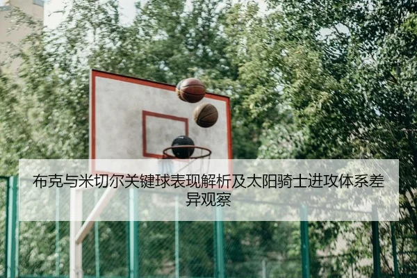 布克与米切尔关键球表现解析及太阳骑士进攻体系差异观察 - kaiyun